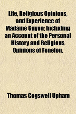 Book cover for Life, Religious Opinions, and Experience of Madame Guyon; Including an Account of the Personal History and Religious Opinions of Fenelon,