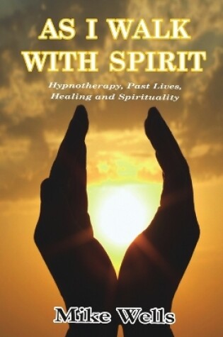 Cover of As I Walk with Spirit: Hypnotherapy, Past Lives, Healing and Spirituality