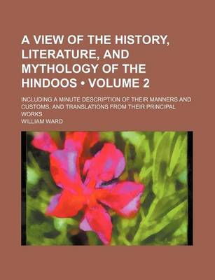 Book cover for A View of the History, Literature, and Mythology of the Hindoos (Volume 2); Including a Minute Description of Their Manners and Customs, and Translations from Their Principal Works