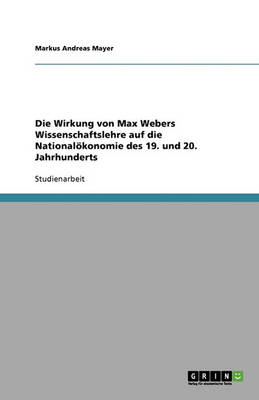 Book cover for Die Wirkung von Max Webers Wissenschaftslehre auf die Nationaloekonomie des 19. und 20. Jahrhunderts
