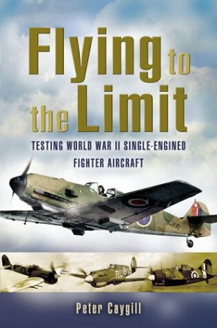 Cover of Flying to the Limit: Testing World War Ii Single-engined Fighter Aircraft