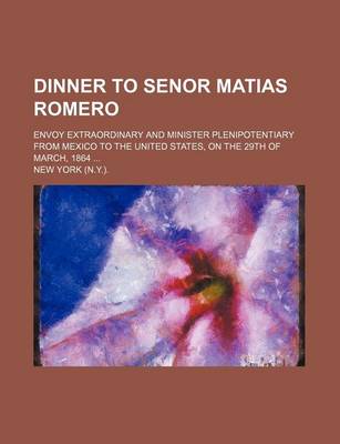 Book cover for Dinner to Senor Matias Romero; Envoy Extraordinary and Minister Plenipotentiary from Mexico to the United States, on the 29th of March, 1864