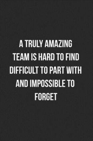 Cover of A Truly Amazing Team Is Hard To Find Difficult To Part With And Impossible To Forget