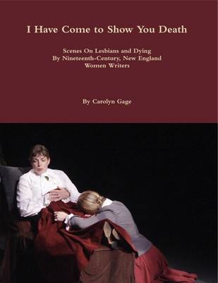 Book cover for I Have Come to Show You Death: Scenes On Lesbians and Dying By Nineteenth-Century, New England Women Writers