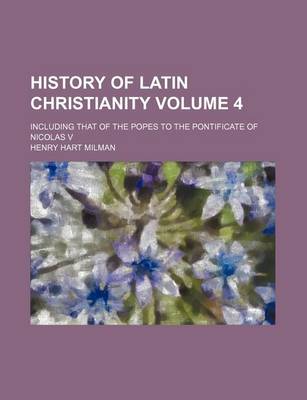 Book cover for History of Latin Christianity; Including That of the Popes to the Pontificate of Nicolas V Volume 4