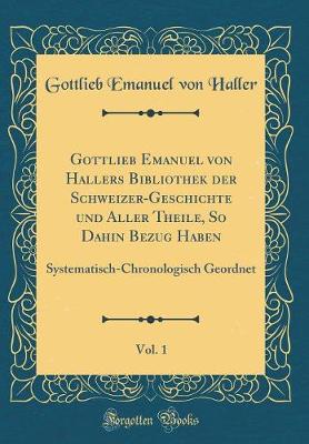 Book cover for Gottlieb Emanuel Von Hallers Bibliothek Der Schweizer-Geschichte Und Aller Theile, So Dahin Bezug Haben, Vol. 1