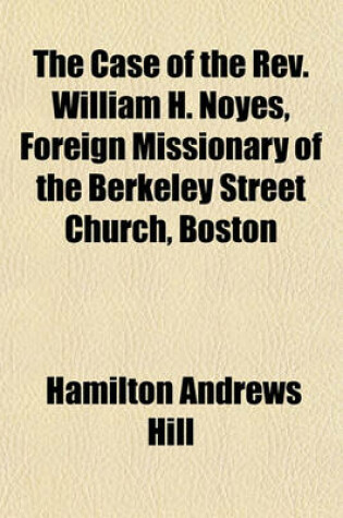 Cover of The Case of the REV. William H. Noyes, Foreign Missionary of the Berkeley Street Church, Boston