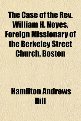 Book cover for The Case of the REV. William H. Noyes, Foreign Missionary of the Berkeley Street Church, Boston