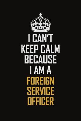 Book cover for I Can't Keep Calm Because I Am A Foreign Service Officer