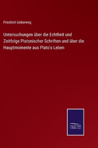 Cover of Untersuchungen über die Echtheit und Zeitfolge Platonischer Schriften und über die Hauptmomente aus Plato's Leben