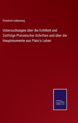 Book cover for Untersuchungen über die Echtheit und Zeitfolge Platonischer Schriften und über die Hauptmomente aus Plato's Leben