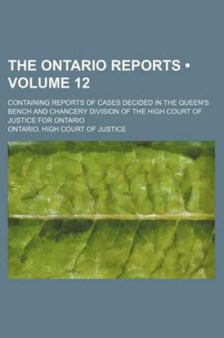 Cover of The Ontario Reports (Volume 12); Containing Reports of Cases Decided in the Queen's Bench and Chancery Division of the High Court of Justice for Ontario