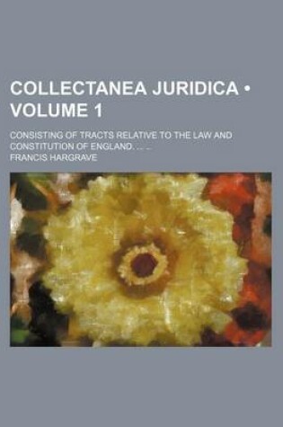 Cover of Collectanea Juridica (Volume 1); Consisting of Tracts Relative to the Law and Constitution of England.