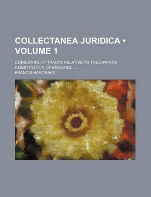 Book cover for Collectanea Juridica (Volume 1); Consisting of Tracts Relative to the Law and Constitution of England.