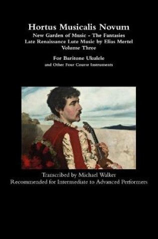 Cover of Hortus Musicalis Novum - New Garden of Music - The Fantasies Late Renaissance Lute Music by Elias Mertel Volume Three  For Baritone Ukulele and Other Four Course Instruments