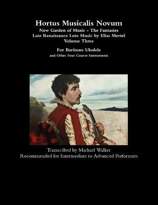 Book cover for Hortus Musicalis Novum - New Garden of Music - The Fantasies Late Renaissance Lute Music by Elias Mertel Volume Three  For Baritone Ukulele and Other Four Course Instruments