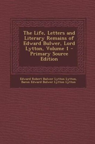Cover of The Life, Letters and Literary Remains of Edward Bulwer, Lord Lytton, Volume 1 - Primary Source Edition