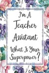 Book cover for I'm A Teacher Assistant What Is Your Superpower?