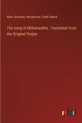 Cover of The song of Milkanwatha. Translated from the Original Feejee