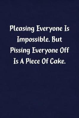 Book cover for Pleasing Everyone Is Impossible. But Pissing Everyone Off Is a Piece of Cake.