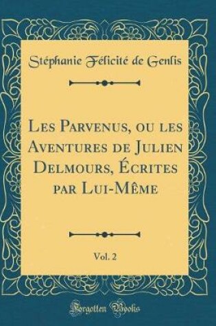Cover of Les Parvenus, Ou Les Aventures de Julien Delmours, Écrites Par Lui-Mème, Vol. 2 (Classic Reprint)