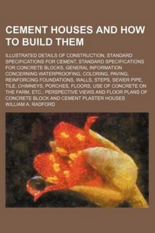 Cover of Cement Houses and How to Build Them; Illustrated Details of Construction, Standard Specifications for Cement, Standard Specifications for Concrete Blo