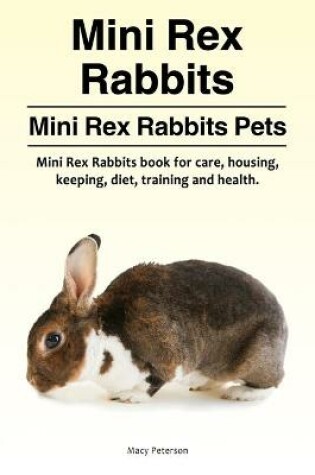 Cover of Mini Rex Rabbits. Mini Rex Rabbits Pets. Mini Rex Rabbits book for care, housing, keeping, diet, training and health.