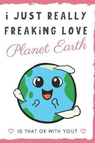 Cover of I Just Really Freaking Love Planet Earth. Is That OK With You?