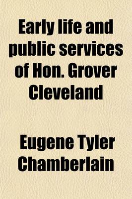 Book cover for Early Life and Public Services of Hon. Grover Cleveland; The Fearless and Independent Governor of the Empire State, and Candidate for President of the United States, Reciting the Annals of His Successful Career from Obscurity to the Eminent Position Which