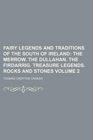 Cover of Fairy Legends and Traditions of the South of Ireland Volume 2; The Merrow. the Dullahan. the Firdarrig. Treasure Legends. Rocks and Stones