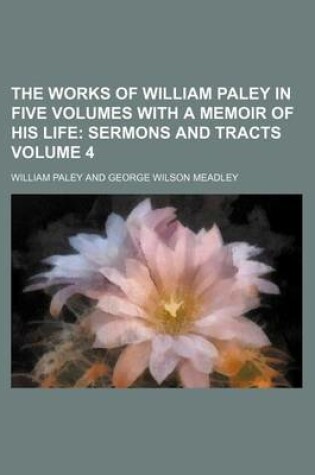 Cover of The Works of William Paley in Five Volumes with a Memoir of His Life Volume 4; Sermons and Tracts