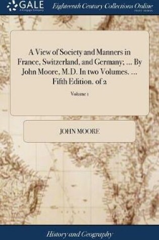 Cover of A View of Society and Manners in France, Switzerland, and Germany; ... by John Moore, M.D. in Two Volumes. ... Fifth Edition. of 2; Volume 1