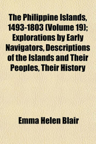 Cover of The Philippine Islands, 1493-1803 (Volume 19); Explorations by Early Navigators, Descriptions of the Islands and Their Peoples, Their History and Records of the Catholic Missions, as Related in Contemporaneous Books and Manuscripts, Showing the Political,