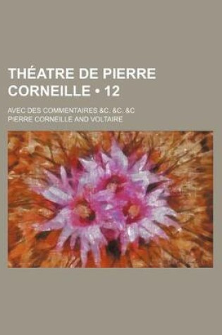 Cover of Theatre de Pierre Corneille (12); Avec Des Commentaires &C. &C. &C