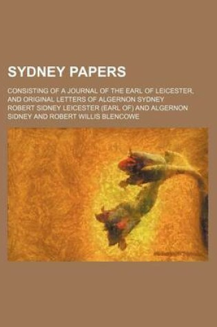 Cover of Sydney Papers; Consisting of a Journal of the Earl of Leicester, and Original Letters of Algernon Sydney