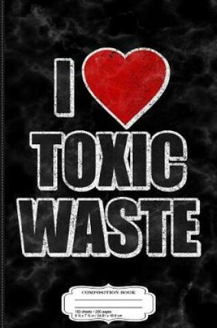 Cover of I Love Toxic Waste Composition Notebook