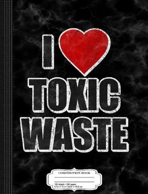 Book cover for I Love Toxic Waste Composition Notebook