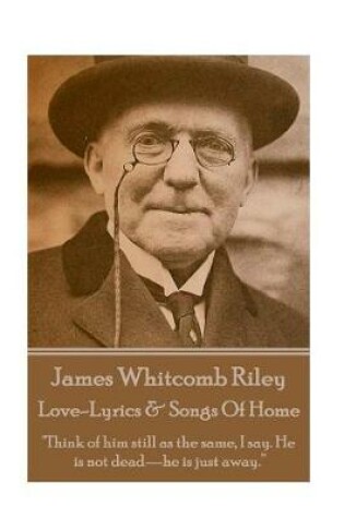 Cover of James Whitcomb Riley - Love-Lyrics & Songs Of Home