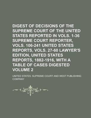 Book cover for Digest of Decisions of the Supreme Court of the United States Reported in Vols. 1-36 Supreme Court Reporter, Vols. 106-241 United States Reports, Vols. 27-60 Lawyer's Edition, United States Reports, 1882-1916, with a Table of Volume 2