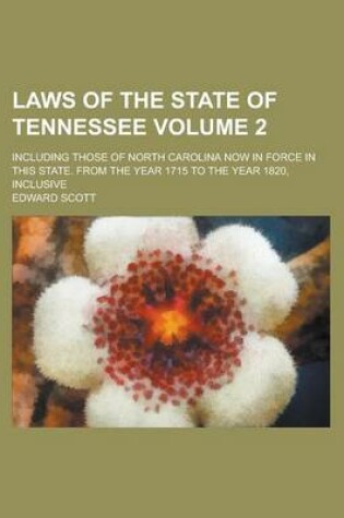 Cover of Laws of the State of Tennessee; Including Those of North Carolina Now in Force in This State. from the Year 1715 to the Year 1820, Inclusive Volume 2