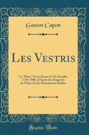 Cover of Les Vestris: Le "Diou" De la Danse Et Sa Famille, 1730-1808, d'Après des Rapports de Police Et des Documents Inédits (Classic Reprint)