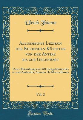 Book cover for Allgemeines Lexikon der Bildenden Künstler von der Antike bis zur Gegenwart, Vol. 2: Unter Mitwirkung von 320 Fachgelehrten des in-und Auslandes; Antonio Da Monza Bassan (Classic Reprint)