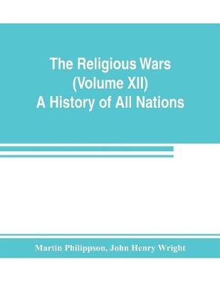Book cover for The Religious Wars (Volume XII) A History of All Nations
