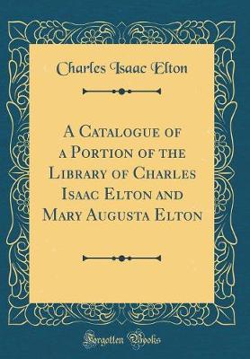 Book cover for A Catalogue of a Portion of the Library of Charles Isaac Elton and Mary Augusta Elton (Classic Reprint)