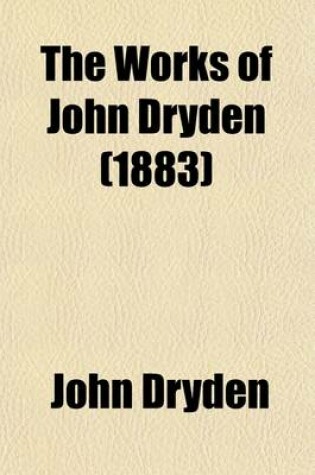 Cover of The Works of John Dryden (Volume 5); Dramatic Works. Illustrated with Notes, Historical, Critical, and Explanatory, and a Life of the Author