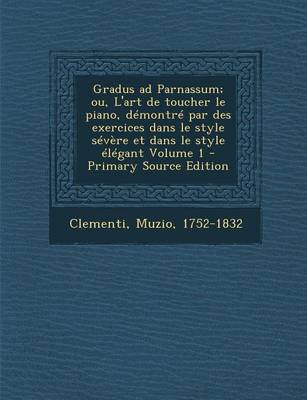 Book cover for Gradus Ad Parnassum; Ou, L'Art de Toucher Le Piano, Demontre Par Des Exercices Dans Le Style Severe Et Dans Le Style Elegant Volume 1 - Primary Source Edition