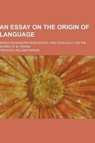 Cover of An Essay on the Origin of Language; Based on Modern Researches, and Especially on the Works of M. Renan