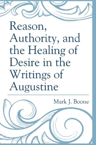 Cover of Reason, Authority, and the Healing of Desire in the Writings of Augustine