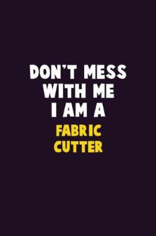 Cover of Don't Mess With Me, I Am A Fabric Cutter