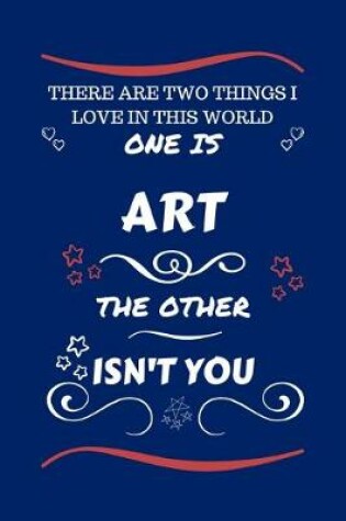 Cover of There Are Two Things I Love In This World One Is Art The Other Isn't You